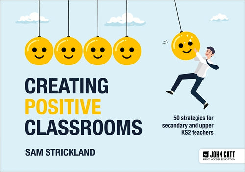 Creating Positive Classrooms: 50 strategies for secondary and upper KS2 teachers